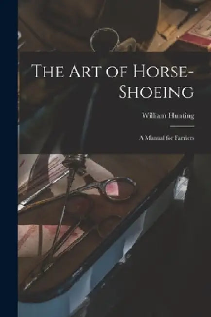 The art of Horse-shoeing: A Manual for Farriers by William Hunting