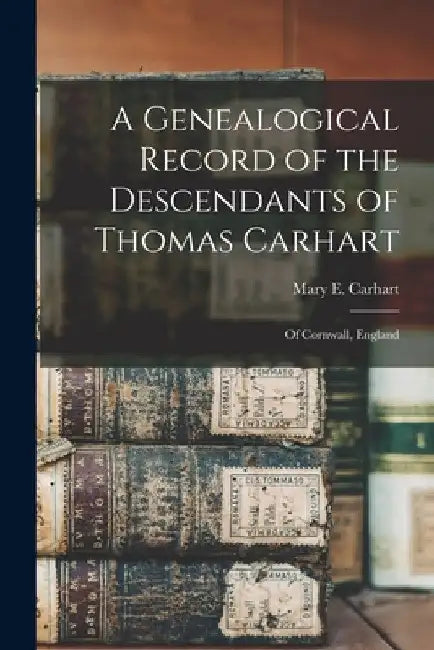 A Genealogical Record of the Descendants of Thomas Carhart: Of Cornwall, England by Mary E. Carhart B. 1814 Dusenbury
