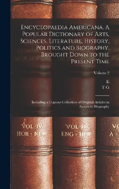 Encyclopaedia Americana. A Popular Dictionary of Arts, Sciences, Literature, History, Politics and Biography, Brought Down to the Present Time; Includ by E. 1804-1876 Wigglesworth