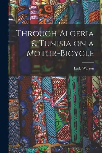 Through Algeria & Tunisia on a Motor-bicycle by Lady Warren