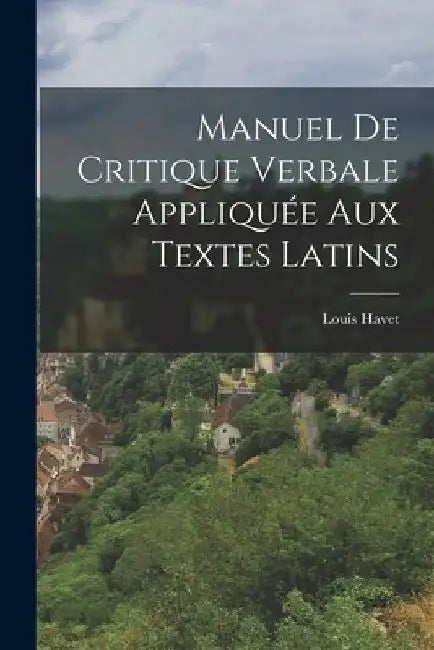 Manuel de critique verbale appliquée aux textes latins by Louis Havet