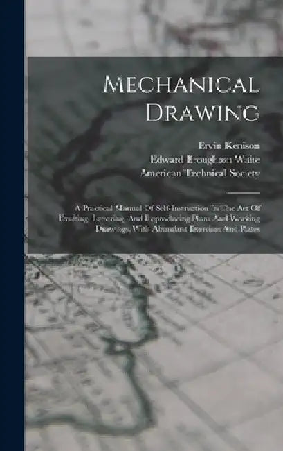 Mechanical Drawing: A Practical Manual Of Self-instruction In The Art Of Drafting, Lettering, And Reproducing Plans And Working Drawings, by Ervin Kenison