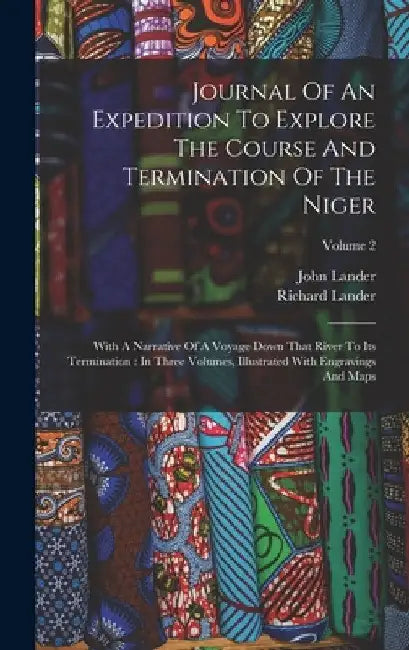 Journal Of An Expedition To Explore The Course And Termination Of The Niger: With A Narrative Of A Voyage Down That River To Its Termination: In Three by Richard Lander