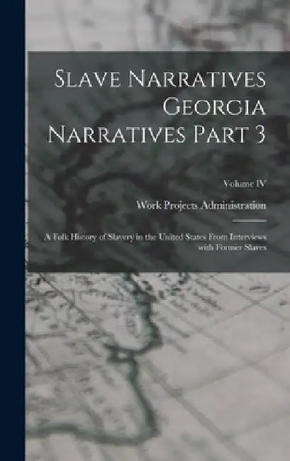 Slave Narratives Georgia Narratives Part 3: A Folk History of Slavery in the United States From Interviews with Former Slaves; Volume IV by Work Projects Administration