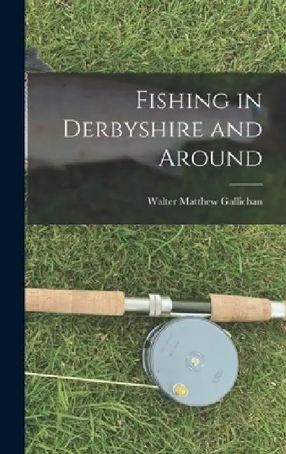 Fishing in Derbyshire and Around by Walter Matthew Gallichan