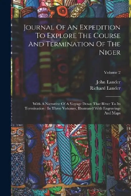 Journal Of An Expedition To Explore The Course And Termination Of The Niger: With A Narrative Of A Voyage Down That River To Its Termination: In Three by Richard Lander