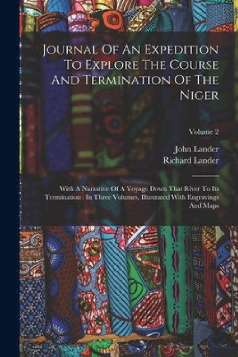 Journal Of An Expedition To Explore The Course And Termination Of The Niger: With A Narrative Of A Voyage Down That River To Its Termination: In Three by Richard Lander, John Lander