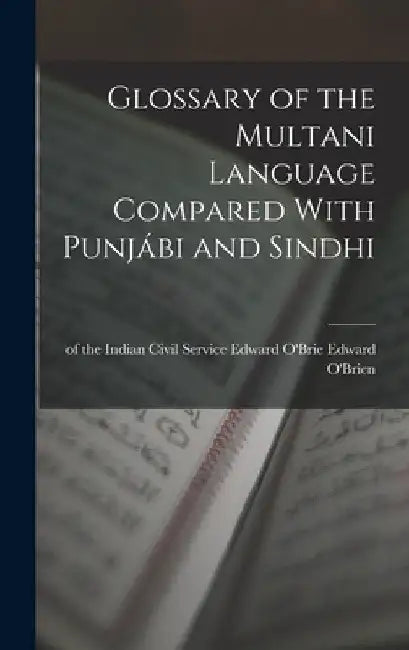 Glossary of the Multani Language Compared With Punjábi and Sindhi by Of The Indian Civil Service O'Brien
