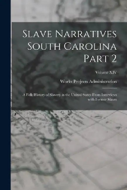 Slave Narratives South Carolina Part 2: A Folk History of Slavery in the United States From Interviews with Former Slaves; Volume XIV by Works Projects Administration