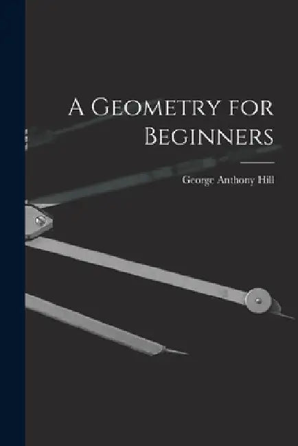 A Geometry for Beginners by George Anthony Hill
