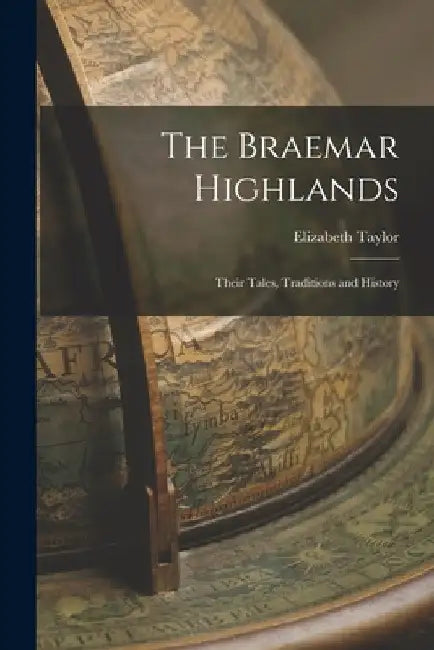 The Braemar Highlands: Their Tales, Traditions and History by Elizabeth Taylor
