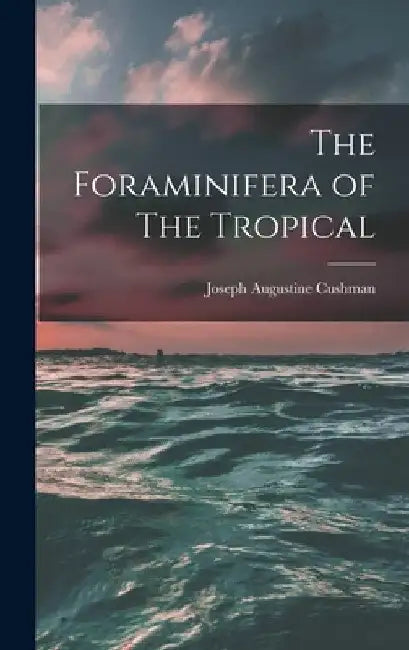 The Foraminifera of The Tropical by Joseph Augustine Cushman