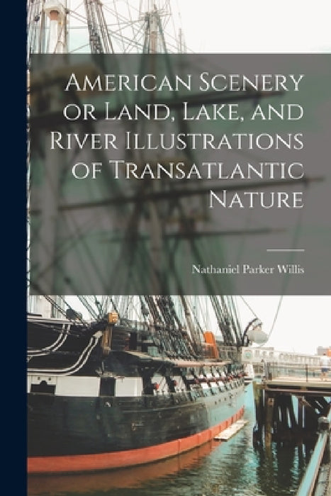American Scenery or Land, Lake, and River Illustrations of Transatlantic Nature by Nathaniel Parker Willis