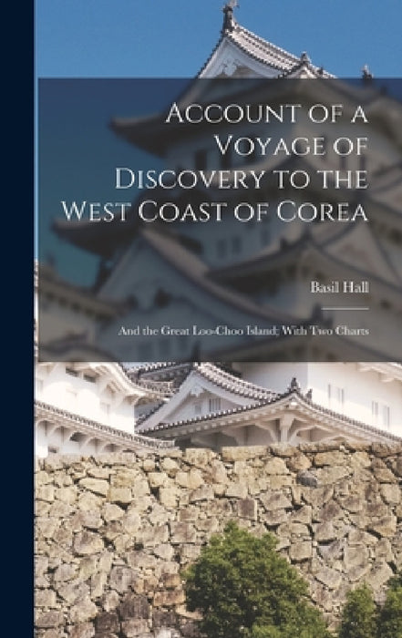 Account of a Voyage of Discovery to the West Coast of Corea: And the Great Loo-Choo Island; With Two Charts by Basil Hall