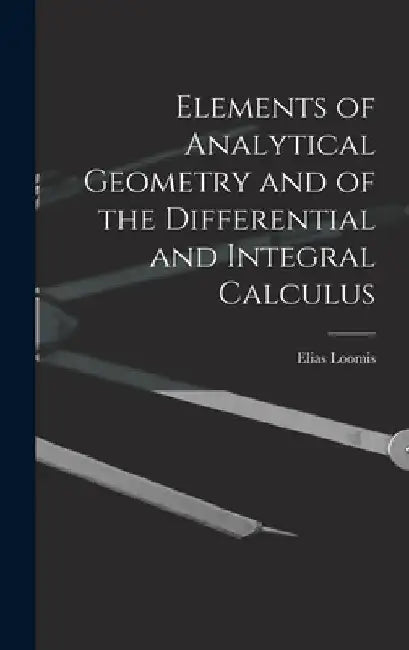 Elements of Analytical Geometry and of the Differential and Integral Calculus by Elias Loomis