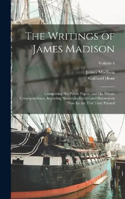 The Writings of James Madison: Comprising His Public Papers and His Private Correspondence, Including Numerous Letters and Documents Now for the Firs by James Madison