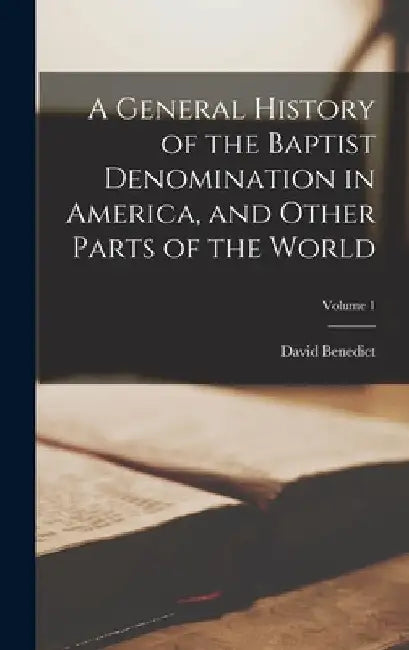 A General History of the Baptist Denomination in America, and Other Parts of the World; Volume 1 by David Benedict