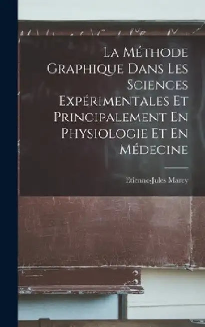La Méthode Graphique Dans Les Sciences Expérimentales Et Principalement En Physiologie Et En Médecine by Etienne-Jules Marey