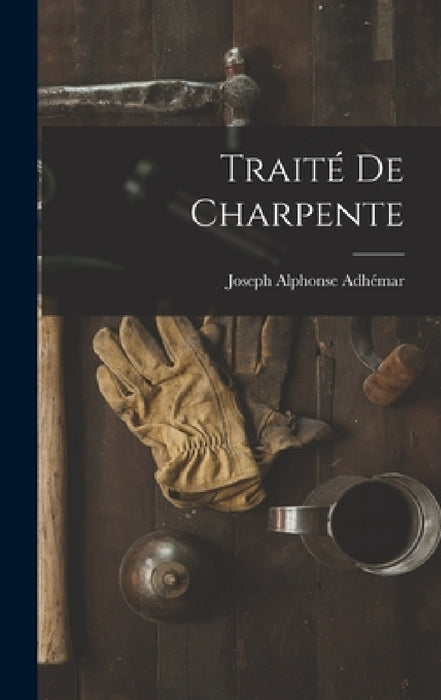Traité De Charpente by Joseph Alphonse Adhémar