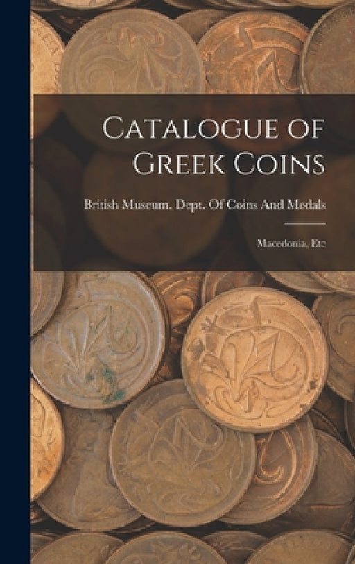 Catalogue of Greek Coins: Macedonia, Etc by British Museum Dept of Coins and Me
