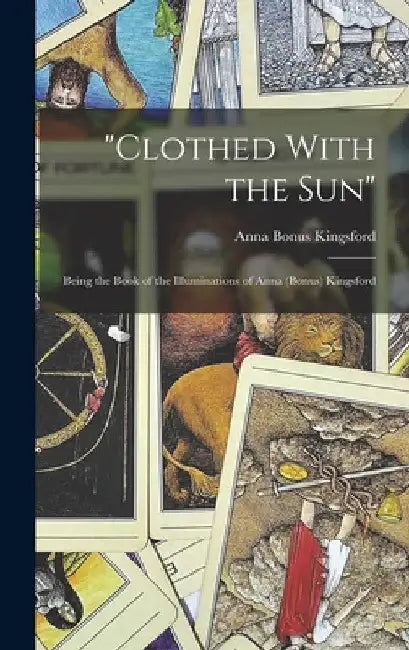 "Clothed With the Sun": Being the Book of the Illuminations of Anna (Bonus) Kingsford by Anna Bonus Kingsford