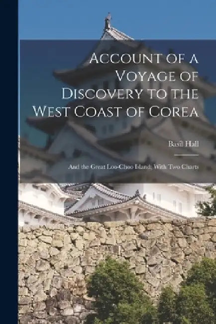 Account of a Voyage of Discovery to the West Coast of Corea: And the Great Loo-Choo Island; With Two Charts by Basil Hall