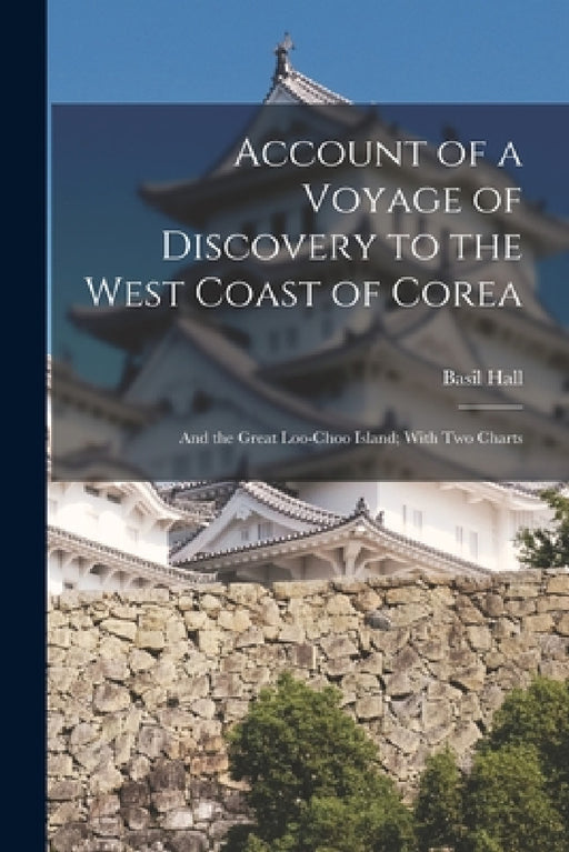 Account of a Voyage of Discovery to the West Coast of Corea: And the Great Loo-Choo Island; With Two Charts by Basil Hall