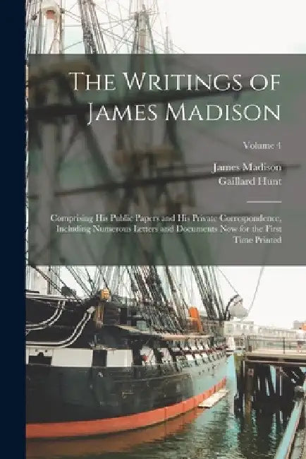 The Writings of James Madison: Comprising His Public Papers and His Private Correspondence, Including Numerous Letters and Documents Now for the Firs by James Madison
