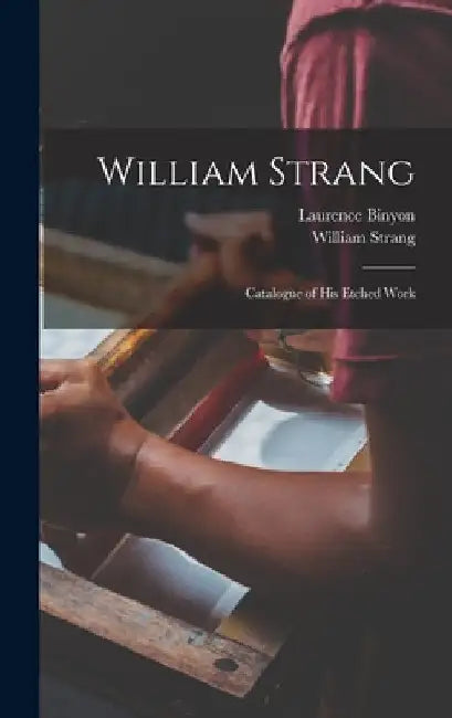 William Strang: Catalogue of His Etched Work by Laurence Binyon