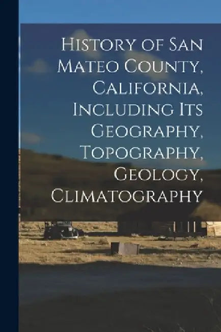 History of San Mateo County, California, Including its Geography, Topography, Geology, Climatography by Anonymous
