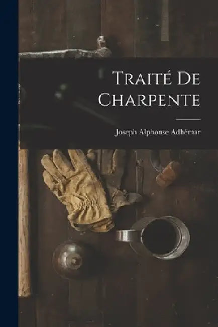 Traité De Charpente by Joseph Alphonse Adhémar