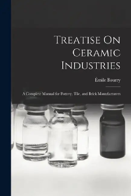 Treatise On Ceramic Industries: A Complete Manual for Pottery, Tile, and Brick Manufacturers by Émile Bourry