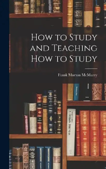 How to Study and Teaching how to Study by Frank Morton 1862-1936 McMurry