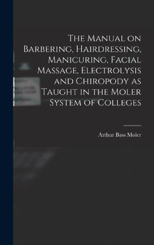 The Manual on Barbering, Hairdressing, Manicuring, Facial Massage, Electrolysis and Chiropody as Taught in the Moler System of Colleges by Arthur Bass 1866- [From Old C. Moler