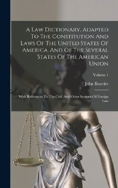 A Law Dictionary, Adapted To The Constitution And Laws Of The United States Of America, And Of The Several States Of The American Union: With Referenc by John Bouvier