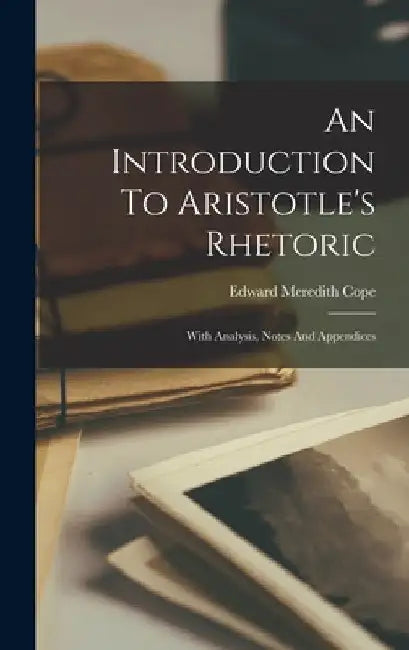 An Introduction To Aristotle's Rhetoric: With Analysis, Notes And Appendices by Edward Meredith Cope