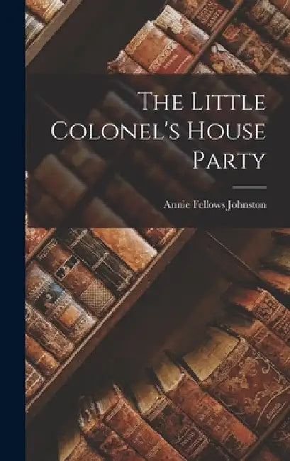 The Little Colonel's House Party by Annie Fellows Johnston
