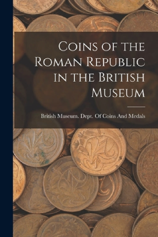 Coins of the Roman Republic in the British Museum by British Museum Dept of Coins and Me
