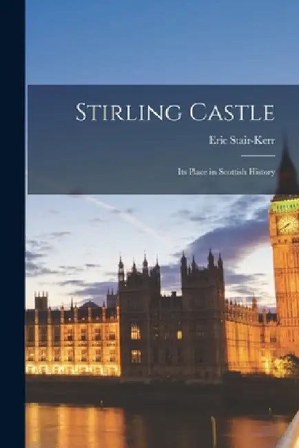 Stirling Castle: Its Place in Scottish History by Stair-Kerr Eric