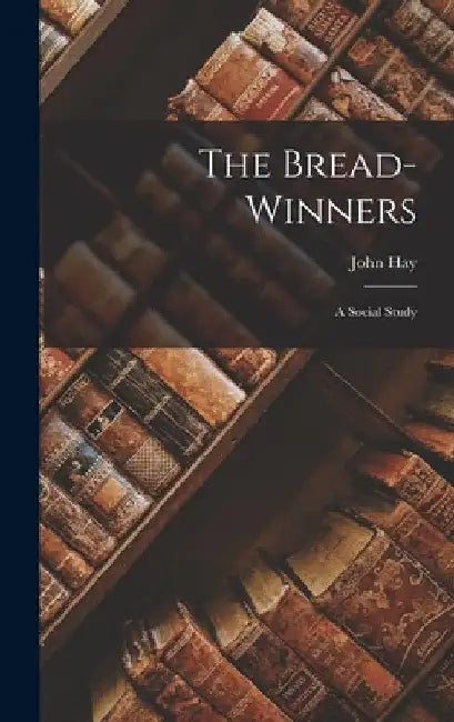 The Bread-Winners: A Social Study by John Hay