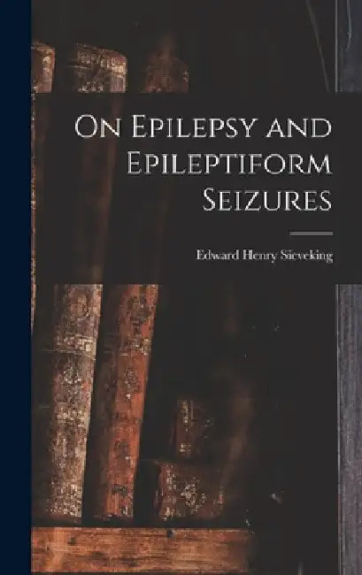 On Epilepsy and Epileptiform Seizures by Edward Henry Sieveking