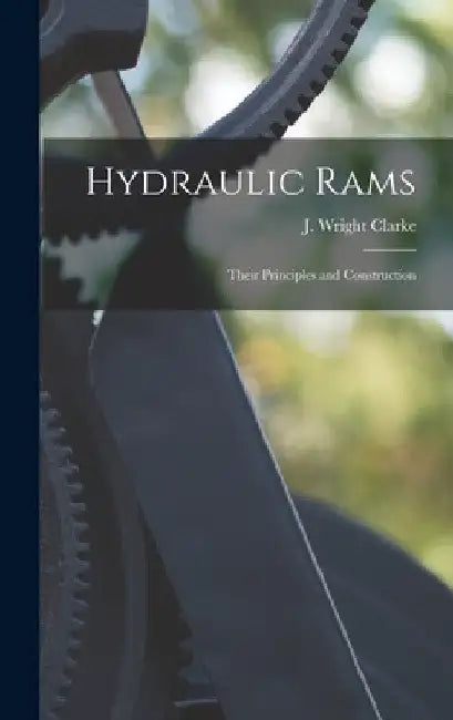 Hydraulic Rams: Their Principles and Construction by J. Wright Clarke