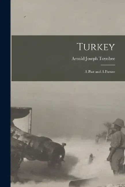 Turkey: A Past and A Future by Arnold Joseph Toynbee
