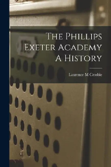 The Phillips Exeter Academy A History by Laurence M. Crosbie