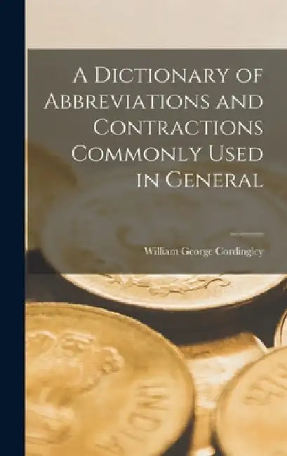 A Dictionary of Abbreviations and Contractions Commonly Used in General by William George Cordingley