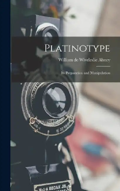 Platinotype: Its Preparation and Manipulation by William de Wiveleslie Abney