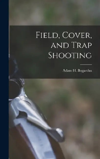 Field, Cover, and Trap Shooting by Adam H. Bogardus