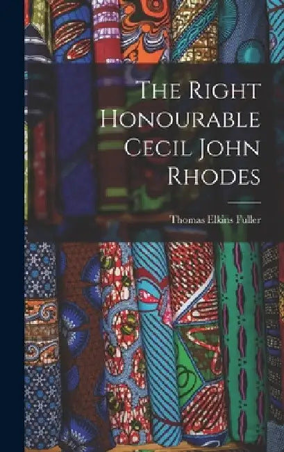 The Right Honourable Cecil John Rhodes by Thomas Elkins Fuller