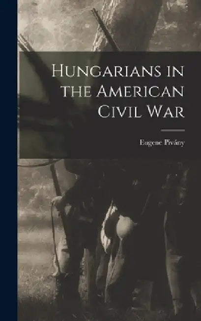 Hungarians in the American Civil War by Eugene Pivány