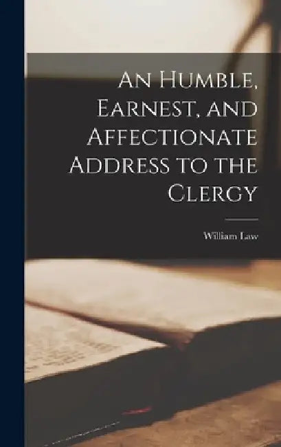 An Humble, Earnest, and Affectionate Address to the Clergy by William Law